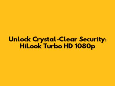 Unlock Crystal-Clear Security: HiLook Turbo HD 1080p
