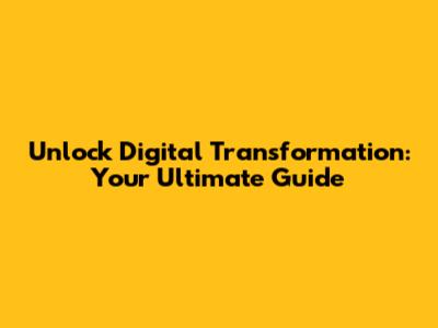 Unlock Digital Transformation: Your Ultimate Guide