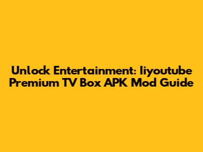 Unlock Entertainment: Iiyoutube Premium TV Box APK Mod Guide