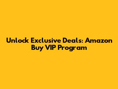 Unlock Exclusive Deals: Amazon Buy VIP Program