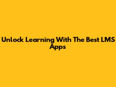 Unlock Learning With The Best LMS Apps
