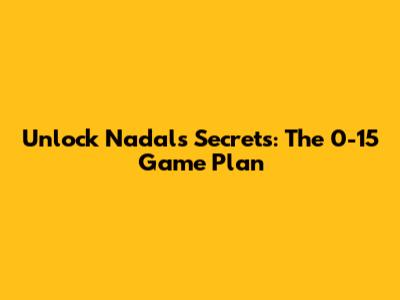 Unlock Nadal's Secrets: The 0-15 Game Plan