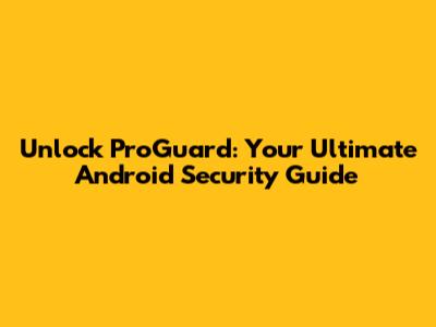 Unlock ProGuard: Your Ultimate Android Security Guide