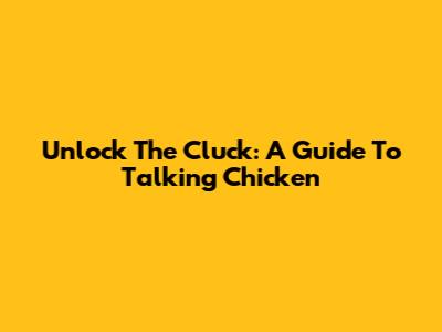 Unlock The Cluck: A Guide To Talking Chicken
