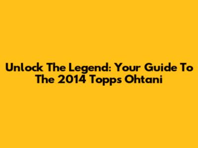 Unlock The Legend: Your Guide To The 2014 Topps Ohtani