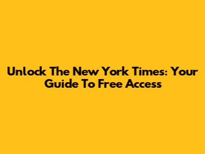 Unlock The New York Times: Your Guide To Free Access