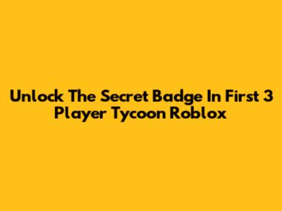 Unlock The Secret Badge In First 3 Player Tycoon Roblox