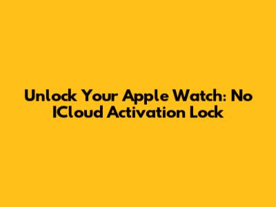 Unlock Your Apple Watch: No ICloud Activation Lock