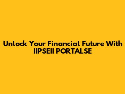 Unlock Your Financial Future With IIPSEII PORTALSE