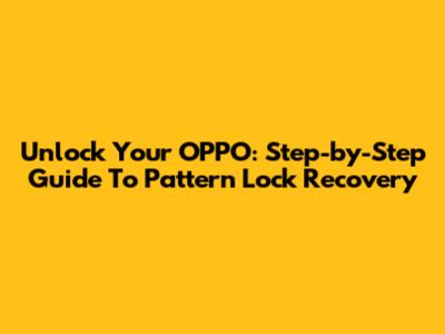Unlock Your OPPO: Step-by-Step Guide To Pattern Lock Recovery