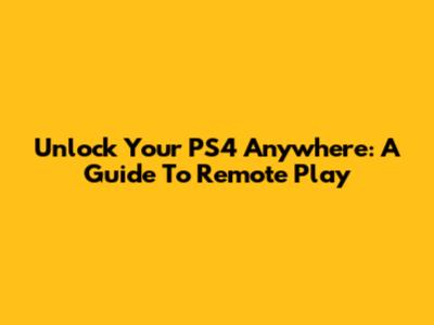 Unlock Your PS4 Anywhere: A Guide To Remote Play