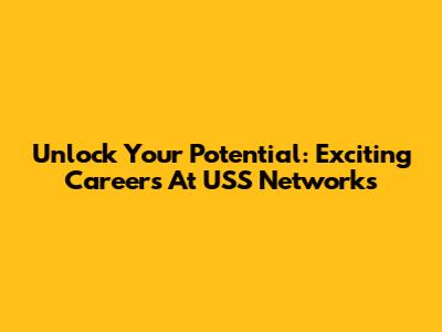 Unlock Your Potential: Exciting Careers At USS Networks