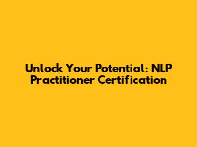 Unlock Your Potential: NLP Practitioner Certification