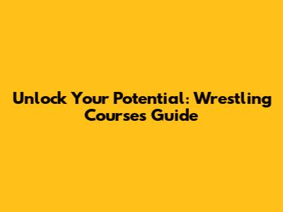 Unlock Your Potential: Wrestling Courses Guide