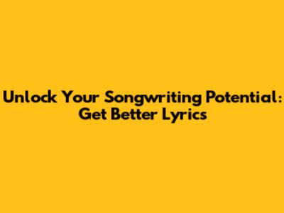 Unlock Your Songwriting Potential: Get Better Lyrics