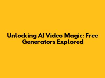 Unlocking AI Video Magic: Free Generators Explored