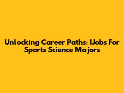 Unlocking Career Paths: IJobs For Sports Science Majors