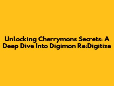 Unlocking Cherrymon's Secrets: A Deep Dive Into Digimon Re:Digitize