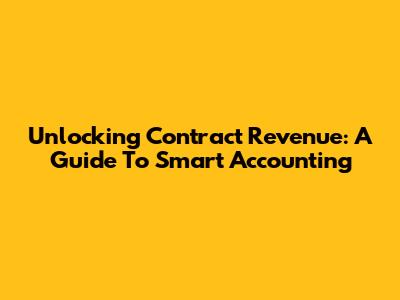 Unlocking Contract Revenue: A Guide To Smart Accounting