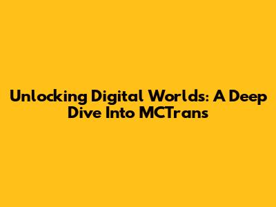 Unlocking Digital Worlds: A Deep Dive Into MCTrans