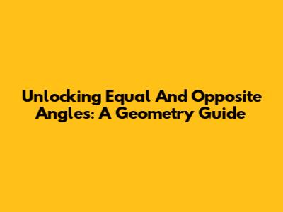 Unlocking Equal And Opposite Angles: A Geometry Guide