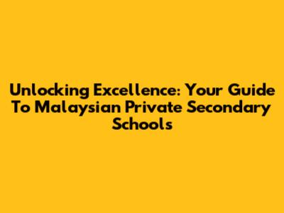 Unlocking Excellence: Your Guide To Malaysian Private Secondary Schools