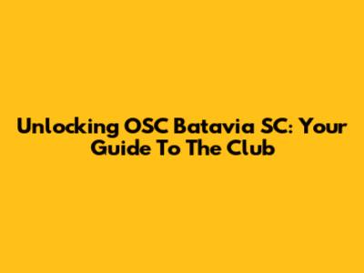 Unlocking OSC Batavia SC: Your Guide To The Club