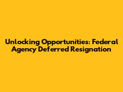 Unlocking Opportunities: Federal Agency Deferred Resignation
