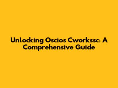 Unlocking Oscios Cworkssc: A Comprehensive Guide
