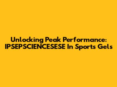 Unlocking Peak Performance: IPSEPSCIENCESESE In Sports Gels