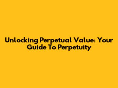 Unlocking Perpetual Value: Your Guide To Perpetuity