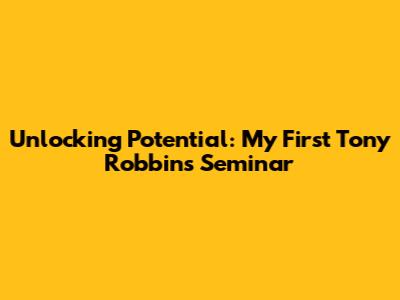 Unlocking Potential: My First Tony Robbins Seminar