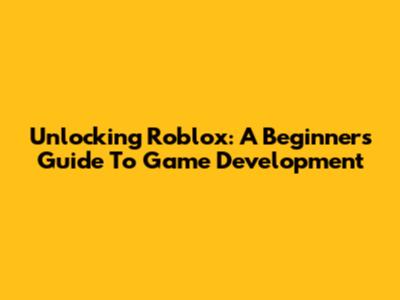 Unlocking Roblox: A Beginner's Guide To Game Development