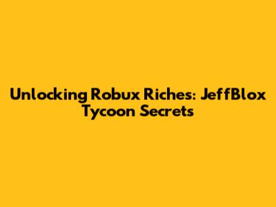 Unlocking Robux Riches: JeffBlox Tycoon Secrets