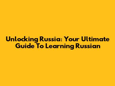 Unlocking Russia: Your Ultimate Guide To Learning Russian