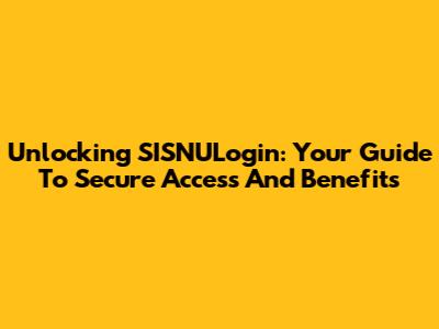 Unlocking SISNULogin: Your Guide To Secure Access And Benefits