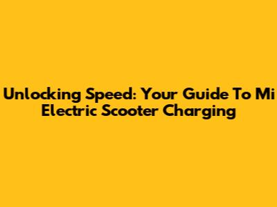 Unlocking Speed: Your Guide To Mi Electric Scooter Charging