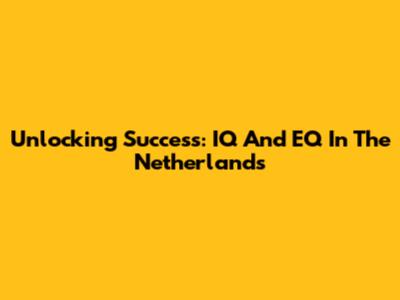 Unlocking Success: IQ And EQ In The Netherlands