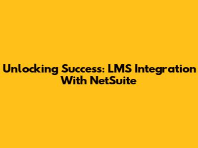 Unlocking Success: LMS Integration With NetSuite