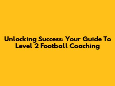 Unlocking Success: Your Guide To Level 2 Football Coaching