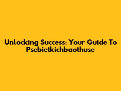 Unlocking Success: Your Guide To Psebietkichbaothuse