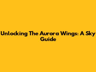 Unlocking The Aurora Wings: A Sky Guide