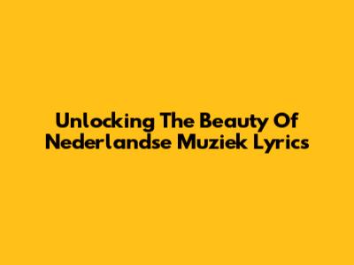 Unlocking The Beauty Of Nederlandse Muziek Lyrics