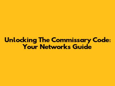 Unlocking The Commissary Code: Your Network's Guide