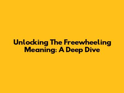 Unlocking The Freewheeling Meaning: A Deep Dive