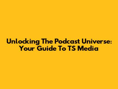 Unlocking The Podcast Universe: Your Guide To TS Media