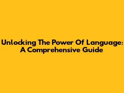 Unlocking The Power Of Language: A Comprehensive Guide