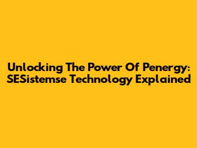 Unlocking The Power Of Penergy: SESistemse Technology Explained