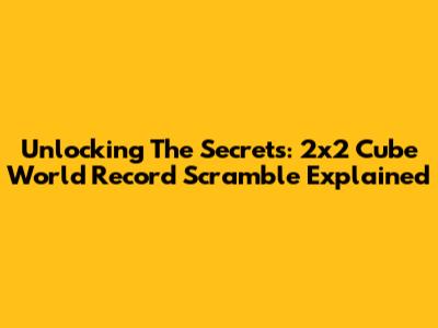 Unlocking The Secrets: 2x2 Cube World Record Scramble Explained