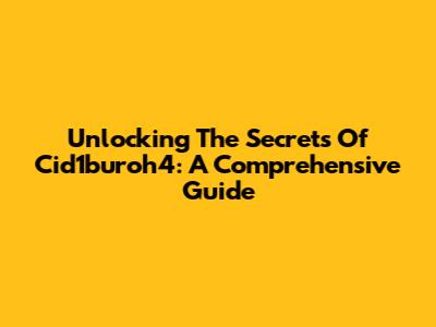 Unlocking The Secrets Of Cid1buroh4: A Comprehensive Guide